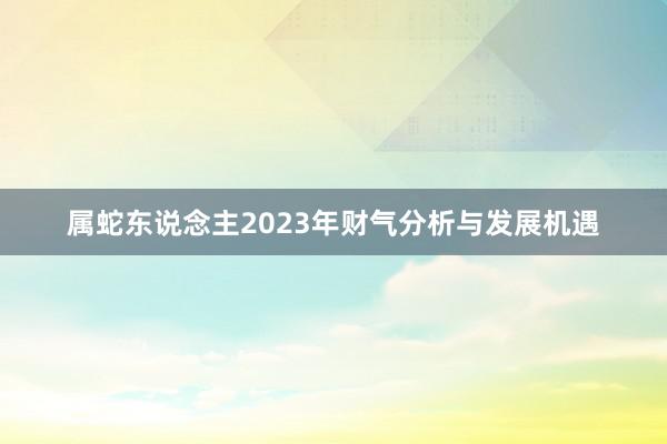 属蛇东说念主2023年财气分析与发展机遇